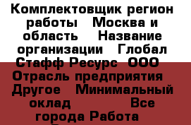 Комплектовщик(регион работы - Москва и область) › Название организации ­ Глобал Стафф Ресурс, ООО › Отрасль предприятия ­ Другое › Минимальный оклад ­ 39 600 - Все города Работа » Вакансии   . Башкортостан респ.,Баймакский р-н